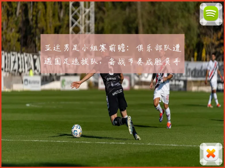 亚运男足小组赛前瞻：俱乐部队遭遇国足选拔队，备战节奏成胜负手