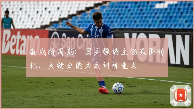 备战新周期：国乒强调主场氛围转化，关键分能力成训练重点