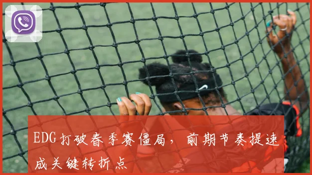 EDG打破春季赛僵局，前期节奏提速成关键转折点