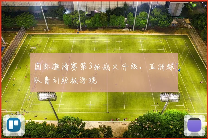 国际邀请赛第3轮战火升级，亚洲球队青训短板浮现