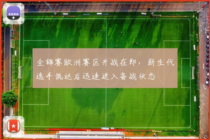 全锦赛欧洲赛区开战在即，新生代选手抵达后迅速进入备战状态
