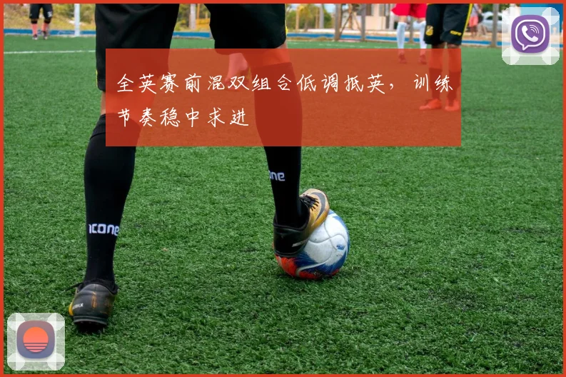 全英赛前混双组合低调抵英，训练节奏稳中求进