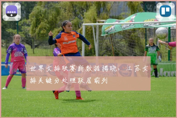 世界女排联赛新数据揭晓，江苏女排关键分处理跃居前列