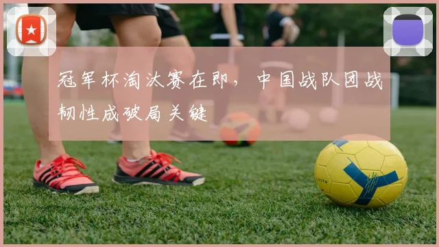 冠军杯淘汰赛在即，中国战队团战韧性成破局关键