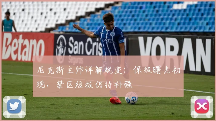 尼克斯主帅详解蜕变：保级曙光初现，禁区短板仍待补强