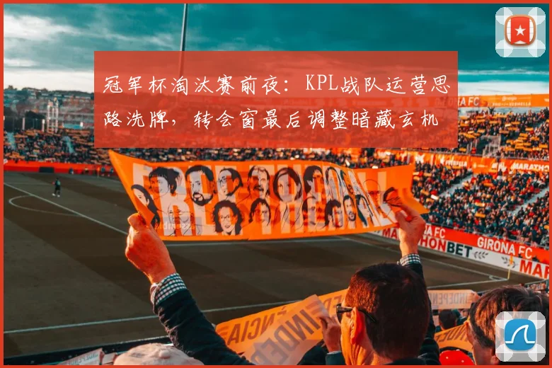 冠军杯淘汰赛前夜：KPL战队运营思路洗牌，转会窗最后调整暗藏玄机
