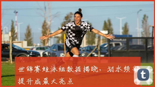 世锦赛蛙泳组数据揭晓，划水频率提升成最大亮点