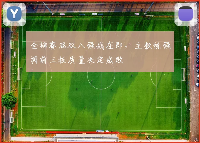 全锦赛混双八强战在即，主教练强调前三板质量决定成败