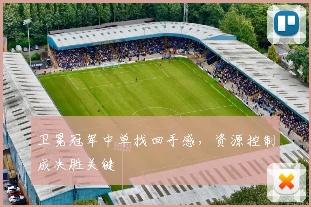 卫冕冠军中单找回手感，资源控制成决胜关键